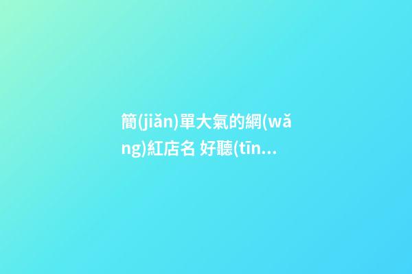 簡(jiǎn)單大氣的網(wǎng)紅店名 好聽(tīng)的網(wǎng)紅店名大全-第1張-店鋪起名-玄機(jī)派